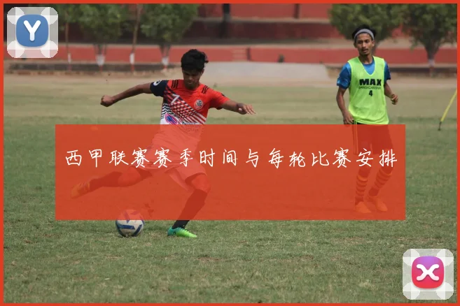 西甲联赛赛季时间与每轮比赛安排