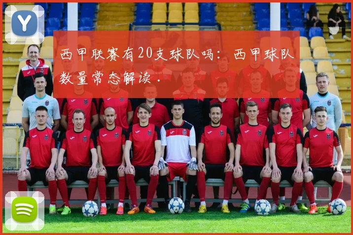 西甲联赛有20支球队吗：西甲球队数量常态解读 .