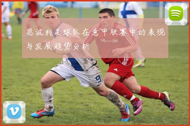 恩波利足球队在意甲联赛中的表现与发展趋势分析