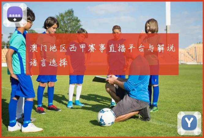 澳门地区西甲赛事直播平台与解说语言选择