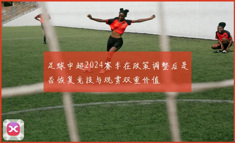 足球中超2024赛季在政策调整后是否恢复竞技与观赏双重价值
