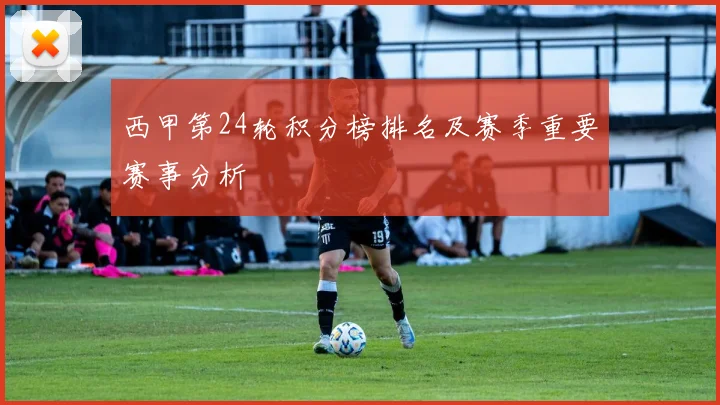 西甲第24轮积分榜排名及赛季重要赛事分析