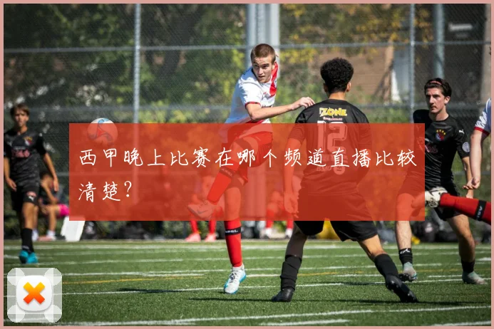 西甲晚上比赛在哪个频道直播比较清楚？