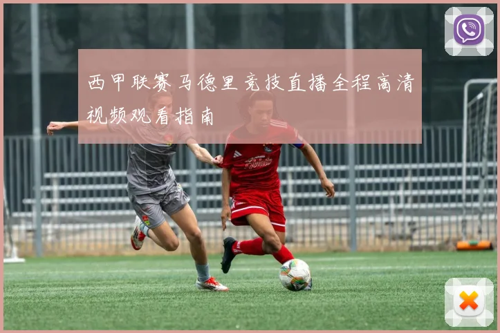 西甲联赛马德里竞技直播全程高清视频观看指南