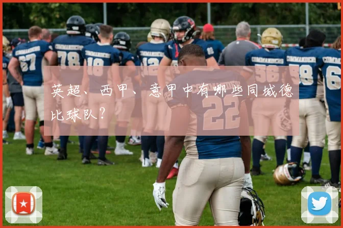 英超、西甲、意甲中有哪些同城德比球队？