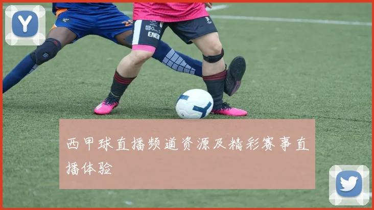 西甲球直播频道资源及精彩赛事直播体验