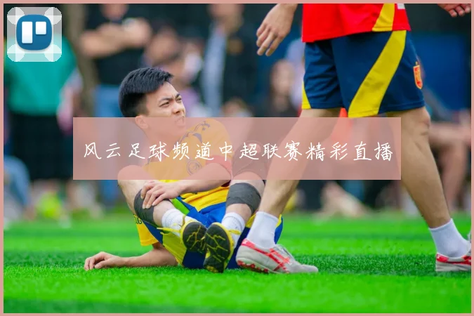 风云足球频道中超联赛精彩直播