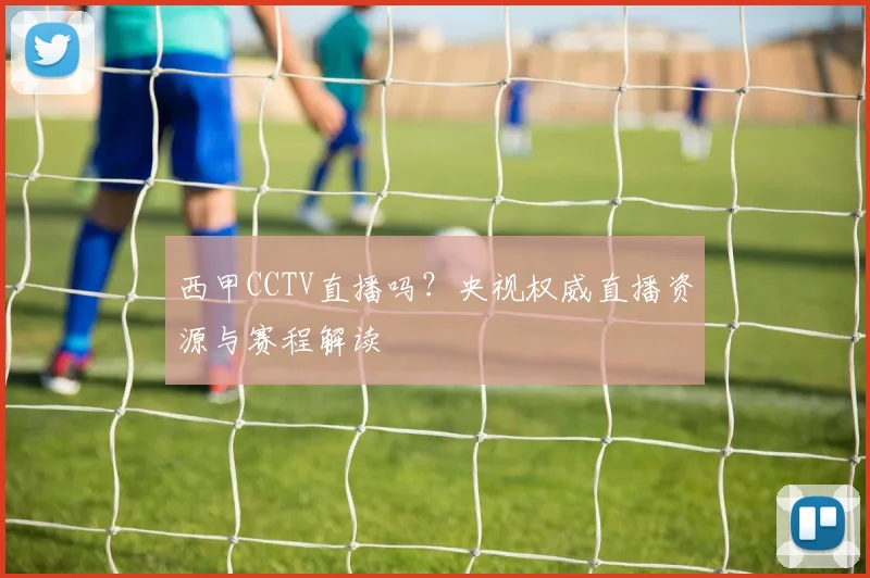 西甲CCTV直播吗？央视权威直播资源与赛程解读