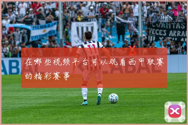 在哪些视频平台可以观看西甲联赛的精彩赛事