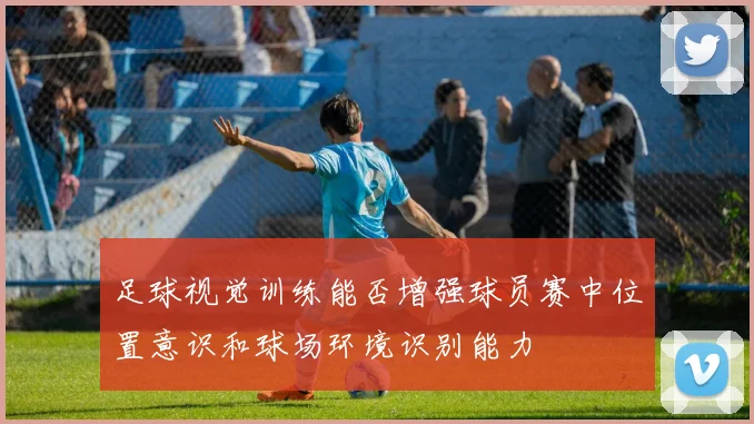 足球视觉训练能否增强球员赛中位置意识和球场环境识别能力