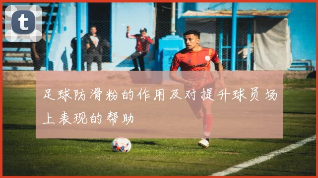 足球防滑粉的作用及对提升球员场上表现的帮助