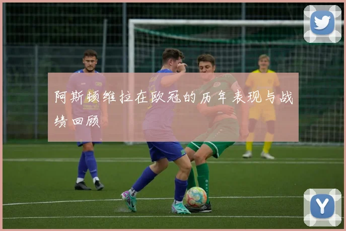 阿斯顿维拉在欧冠的历年表现与战绩回顾