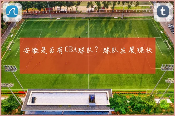 安徽是否有CBA球队？球队发展现状