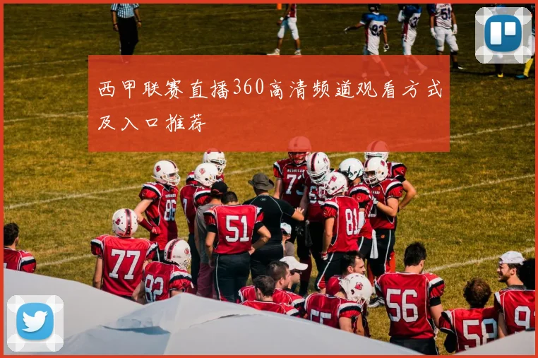 西甲联赛直播360高清频道观看方式及入口推荐